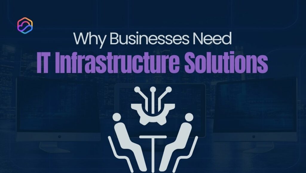 Why Businesses Need IT Infrastructure Solutions?
