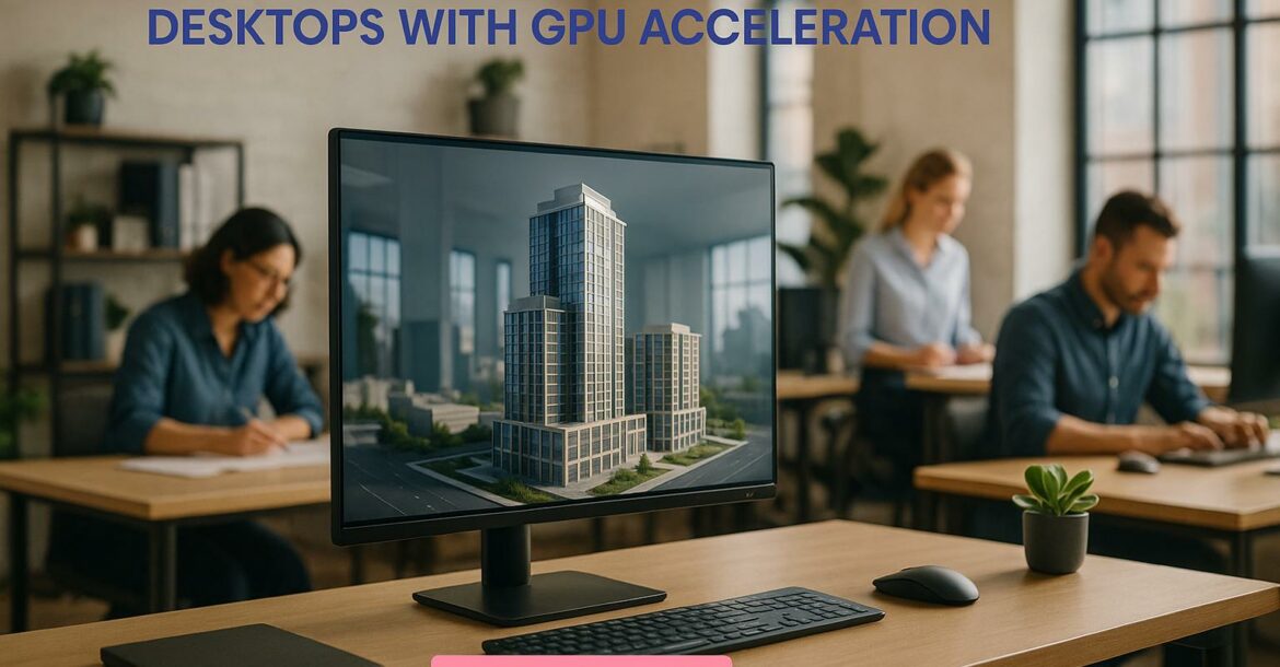 How Architecture Firms Use Virtual Desktops with GPU Acceleration